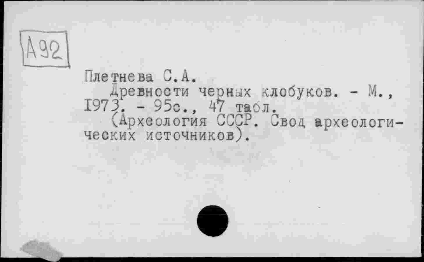 ﻿
Плетнева С.А.
Древности черных клобуков. - М., 1973. - 95с., 47 табл.
(Археология СССР. Свод археологических источников).